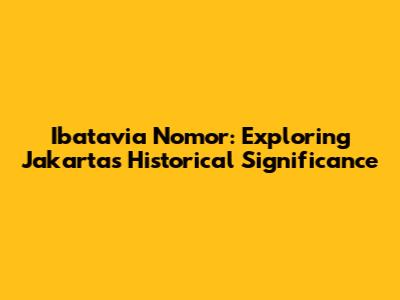 Ibatavia Nomor: Exploring Jakarta's Historical Significance