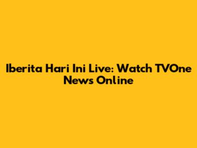 Iberita Hari Ini Live: Watch TVOne News Online