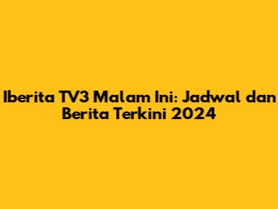 Iberita TV3 Malam Ini: Jadwal dan Berita Terkini 2024