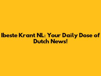 Ibeste Krant NL: Your Daily Dose of Dutch News!