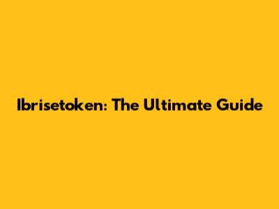 Ibrisetoken: The Ultimate Guide