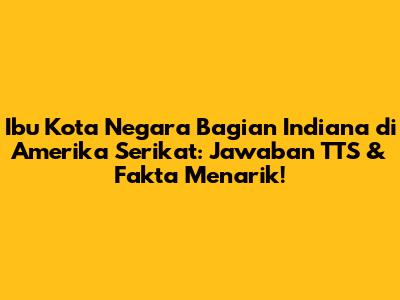 Ibu Kota Negara Bagian Indiana di Amerika Serikat: Jawaban TTS & Fakta Menarik!