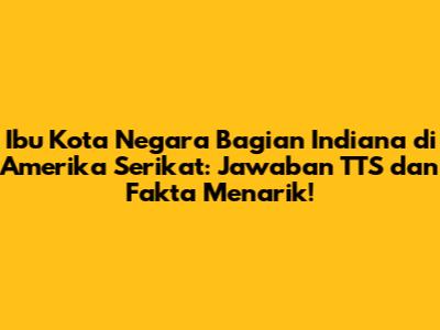 Ibu Kota Negara Bagian Indiana di Amerika Serikat: Jawaban TTS dan Fakta Menarik!