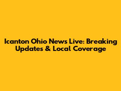 Icanton Ohio News Live: Breaking Updates & Local Coverage