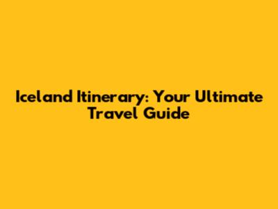 Iceland Itinerary: Your Ultimate Travel Guide
