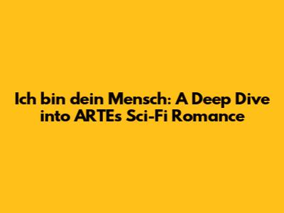 Ich bin dein Mensch: A Deep Dive into ARTE's Sci-Fi Romance