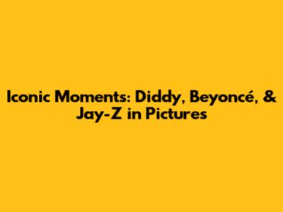 Iconic Moments: Diddy, Beyoncé, & Jay-Z in Pictures