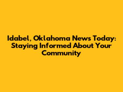 Idabel, Oklahoma News Today: Staying Informed About Your Community