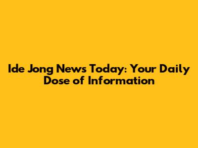 Ide Jong News Today: Your Daily Dose of Information