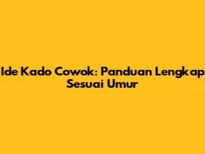 Ide Kado Cowok: Panduan Lengkap Sesuai Umur