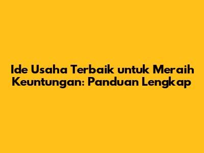 Ide Usaha Terbaik untuk Meraih Keuntungan: Panduan Lengkap