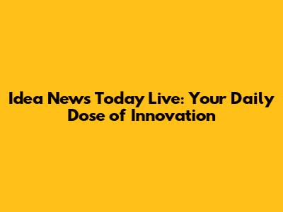 Idea News Today Live: Your Daily Dose of Innovation