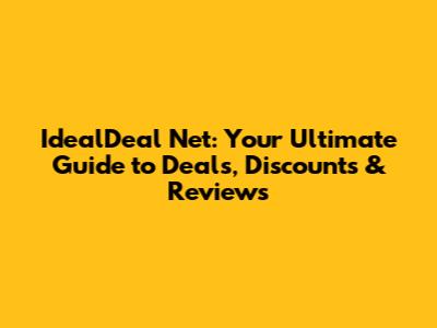 IdealDeal Net: Your Ultimate Guide to Deals, Discounts & Reviews