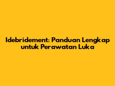 Idebridement: Panduan Lengkap untuk Perawatan Luka