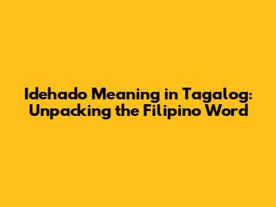 Idehado Meaning in Tagalog: Unpacking the Filipino Word