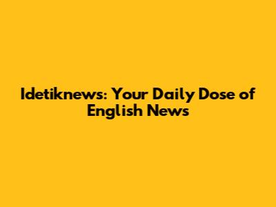 Idetiknews: Your Daily Dose of English News
