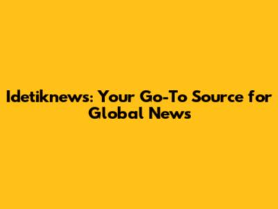 Idetiknews: Your Go-To Source for Global News
