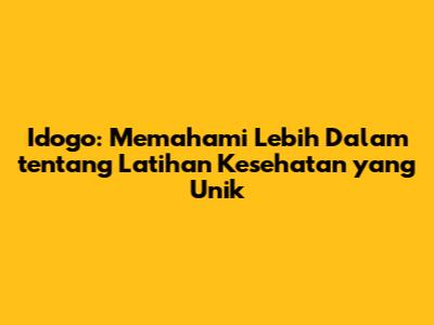 Idogo: Memahami Lebih Dalam tentang Latihan Kesehatan yang Unik