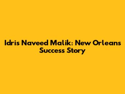 Idris Naveed Malik: New Orleans Success Story