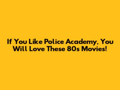 If You Like Police Academy, You Will Love These 80s Movies!