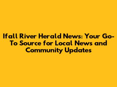 Ifall River Herald News: Your Go-To Source for Local News and Community Updates