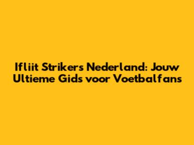 Ifliit Strikers Nederland: Jouw Ultieme Gids voor Voetbalfans