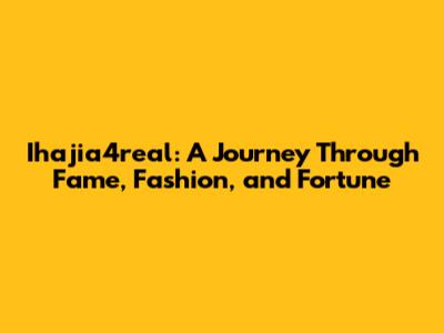 Ihajia4real: A Journey Through Fame, Fashion, and Fortune