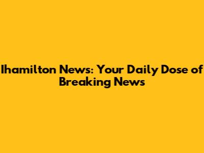 Ihamilton News: Your Daily Dose of Breaking News