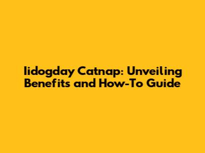 Iidogday Catnap: Unveiling Benefits and How-To Guide