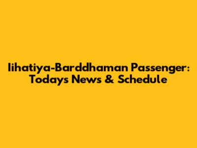 Iihatiya-Barddhaman Passenger: Today's News & Schedule
