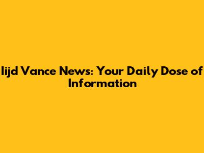 Iijd Vance News: Your Daily Dose of Information