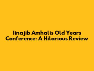 Iinajib Amhali's Old Year's Conference: A Hilarious Review