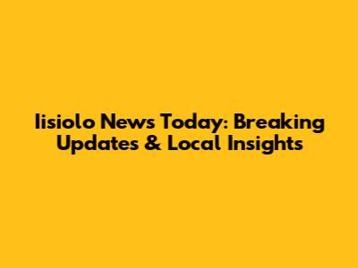 Iisiolo News Today: Breaking Updates & Local Insights