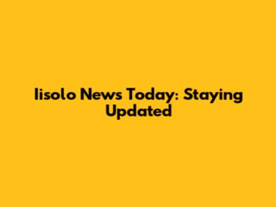Iisolo News Today: Staying Updated