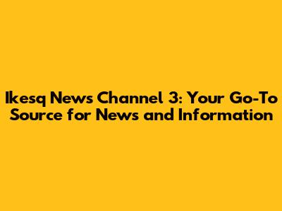 Ikesq News Channel 3: Your Go-To Source for News and Information