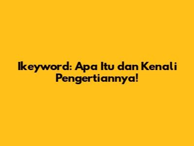Ikeyword: Apa Itu dan Kenali Pengertiannya!