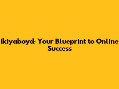 Ikiyaboyd: Your Blueprint to Online Success