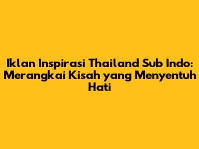 Iklan Inspirasi Thailand Sub Indo: Merangkai Kisah yang Menyentuh Hati