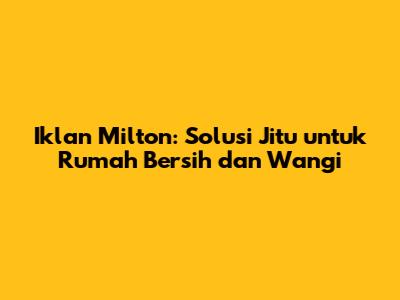 Iklan Milton: Solusi Jitu untuk Rumah Bersih dan Wangi