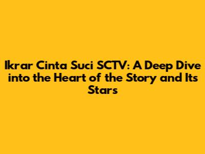 Ikrar Cinta Suci SCTV: A Deep Dive into the Heart of the Story and Its Stars