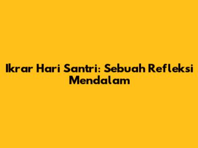 Ikrar Hari Santri: Sebuah Refleksi Mendalam