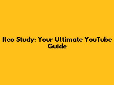 Ileo Study: Your Ultimate YouTube Guide