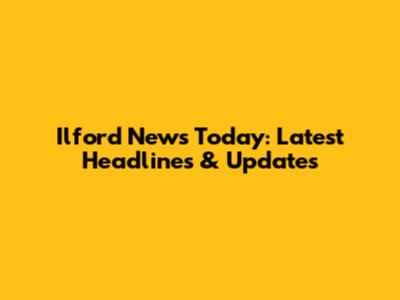 Ilford News Today: Latest Headlines & Updates