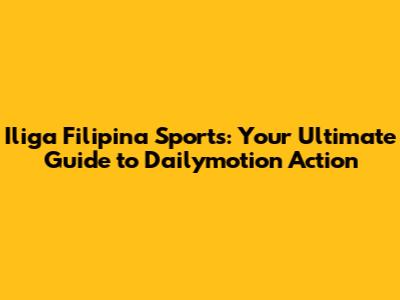 Iliga Filipina Sports: Your Ultimate Guide to Dailymotion Action