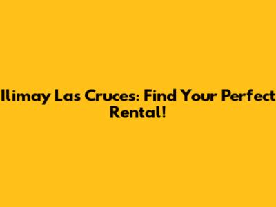 Ilimay Las Cruces: Find Your Perfect Rental!