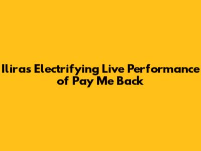 Ilira's Electrifying Live Performance of 'Pay Me Back'