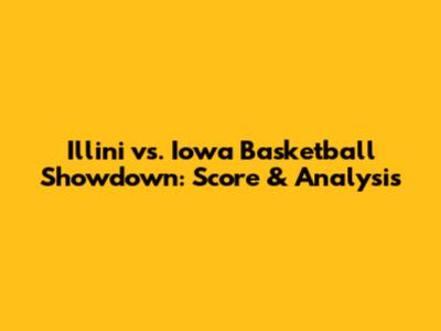 Illini vs. Iowa Basketball Showdown: Score & Analysis