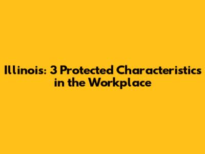 Illinois: 3 Protected Characteristics in the Workplace
