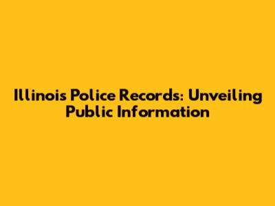 Illinois Police Records: Unveiling Public Information