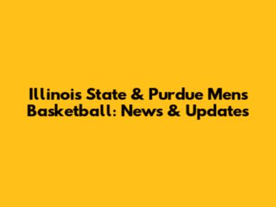 Illinois State & Purdue Men's Basketball: News & Updates